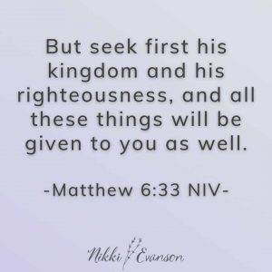 But seek first his kingdom and his righteousness, and all these things will be given to you as well. Matthew 6:33